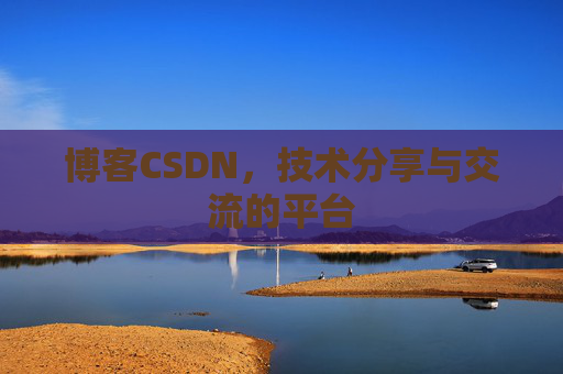 博客CSDN，技术分享与交流的平台